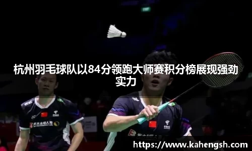 杭州羽毛球队以84分领跑大师赛积分榜展现强劲实力