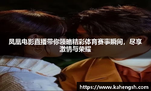 凤凰电影直播带你领略精彩体育赛事瞬间，尽享激情与荣耀