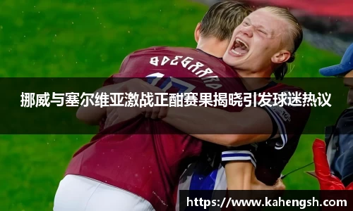 挪威与塞尔维亚激战正酣赛果揭晓引发球迷热议