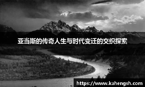 亚当斯的传奇人生与时代变迁的交织探索